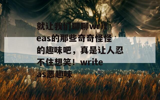 就让我们聊聊writeas的那些奇奇怪怪的趣味吧，真是让人忍不住想笑！writeas恶趣味