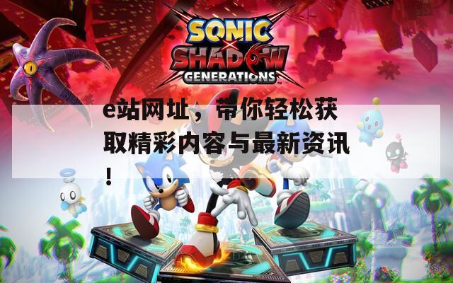 e站网址，带你轻松获取精彩内容与最新资讯！