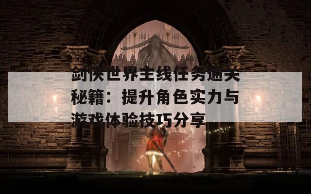 剑侠世界主线任务通关秘籍：提升角色实力与游戏体验技巧分享