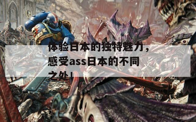 体验日本的独特魅力，感受ass日本的不同之处！