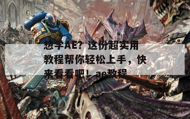想学AE？这份超实用教程帮你轻松上手，快来看看吧！ae教程