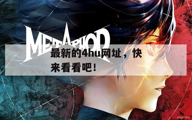 最新的4hu网址，快来看看吧！