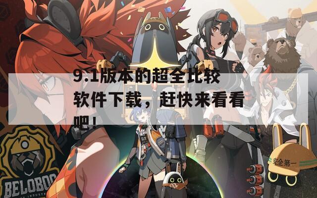 9.1版本的超全比较软件下载，赶快来看看吧！