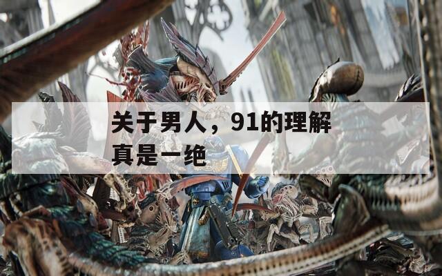 关于男人，91的理解真是一绝