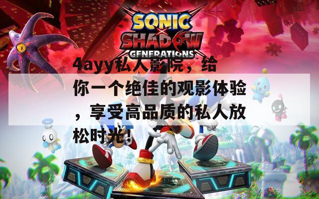 4ayy私人影院，给你一个绝佳的观影体验，享受高品质的私人放松时光！