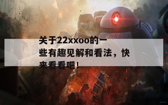 关于22xxoo的一些有趣见解和看法，快来看看吧！