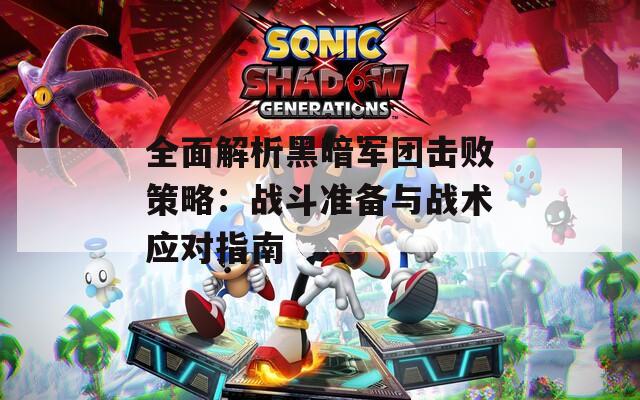 全面解析黑暗军团击败策略：战斗准备与战术应对指南