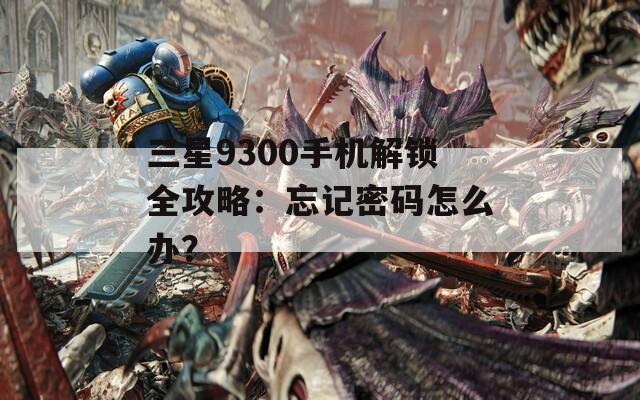 三星9300手机解锁全攻略：忘记密码怎么办？