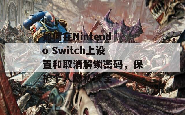 如何在Nintendo Switch上设置和取消解锁密码，保护个人隐私安全