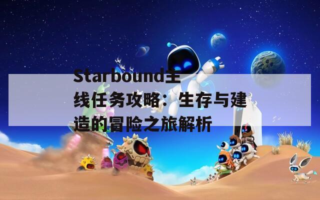 Starbound主线任务攻略：生存与建造的冒险之旅解析