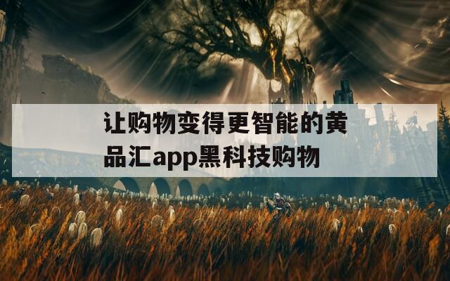 让购物变得更智能的黄品汇app黑科技购物