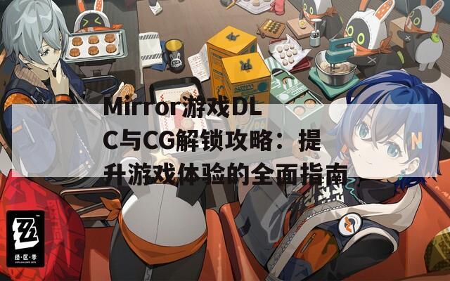 Mirror游戏DLC与CG解锁攻略：提升游戏体验的全面指南
