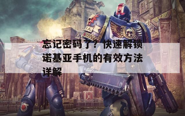 忘记密码了？快速解锁诺基亚手机的有效方法详解