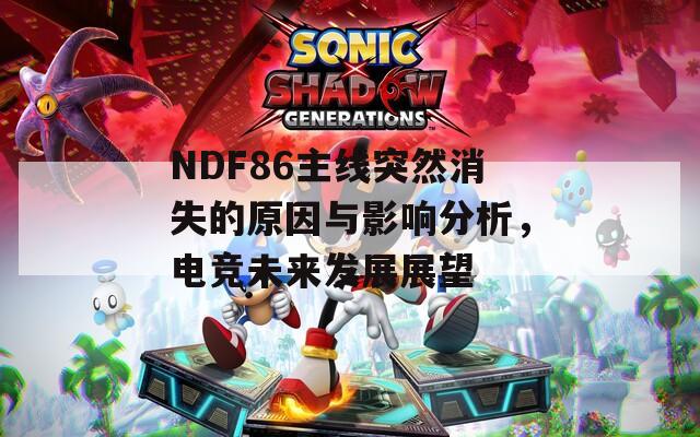 NDF86主线突然消失的原因与影响分析，电竞未来发展展望