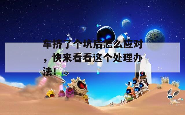 车挤了个坑后怎么应对，快来看看这个处理办法！