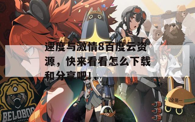 速度与激情8百度云资源，快来看看怎么下载和分享吧！