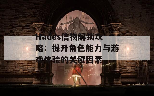 Hades信物解锁攻略：提升角色能力与游戏体验的关键因素