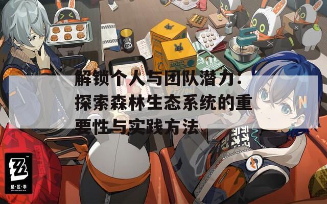 解锁个人与团队潜力：探索森林生态系统的重要性与实践方法