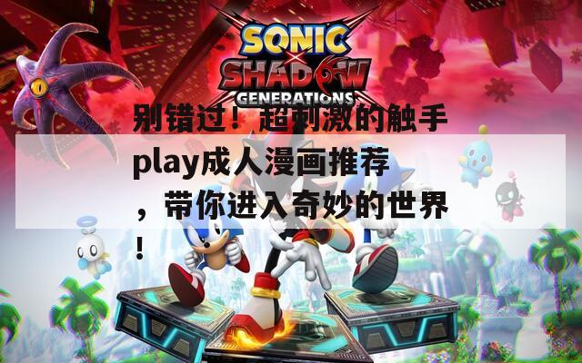 别错过！超刺激的触手play成人漫画推荐，带你进入奇妙的世界！
