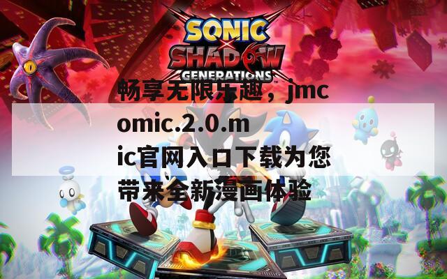 畅享无限乐趣，jmcomic.2.0.mic官网入口下载为您带来全新漫画体验