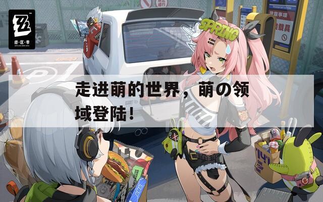 走进萌的世界，萌の领域登陆！