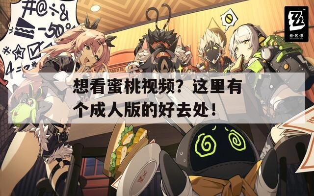 想看蜜桃视频？这里有个成人版的好去处！