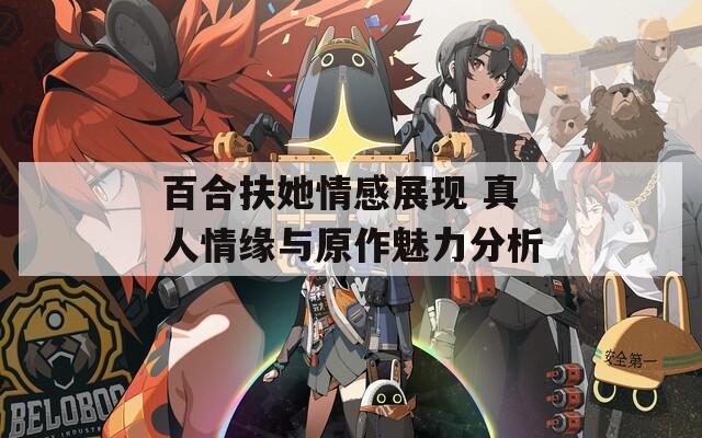 百合扶她情感展现 真人情缘与原作魅力分析