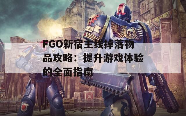 FGO新宿主线掉落物品攻略：提升游戏体验的全面指南