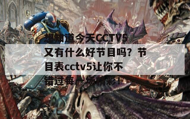 想知道今天CCTV5又有什么好节目吗？节目表cctv5让你不错过每一场精彩！