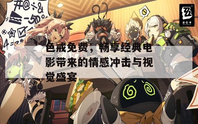 色戒免费，畅享经典电影带来的情感冲击与视觉盛宴