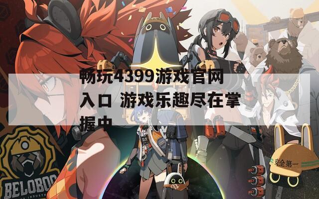 畅玩4399游戏官网入口 游戏乐趣尽在掌握中