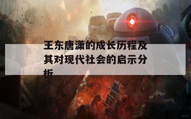 王东唐潇的成长历程及其对现代社会的启示分析