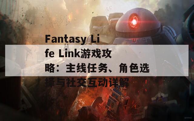 Fantasy Life Link游戏攻略：主线任务、角色选择与社交互动详解