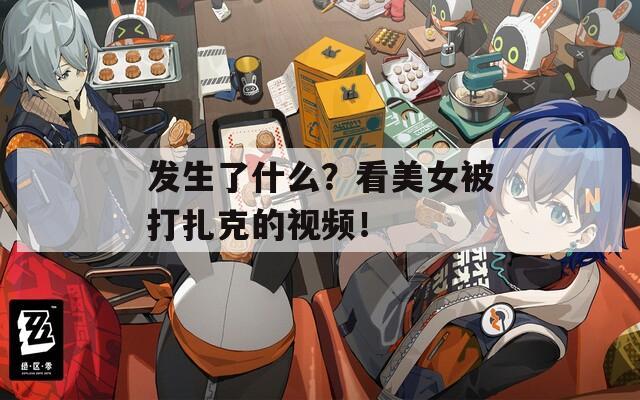 发生了什么？看美女被打扎克的视频！