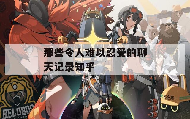 那些令人难以忍受的聊天记录知乎