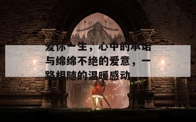 爱你一生，心中的承诺与绵绵不绝的爱意，一路相随的温暖感动