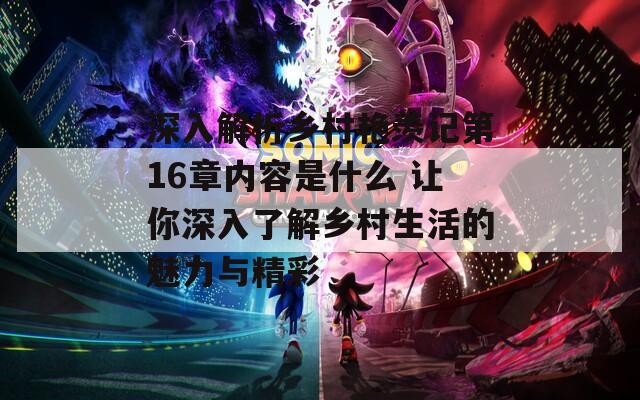 深入解析乡村艳羡记第16章内容是什么 让你深入了解乡村生活的魅力与精彩