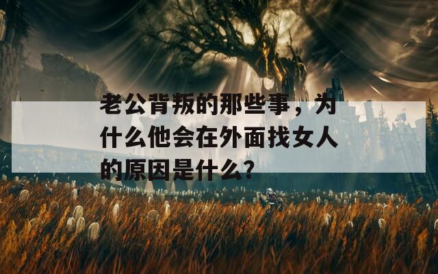 老公背叛的那些事，为什么他会在外面找女人的原因是什么？