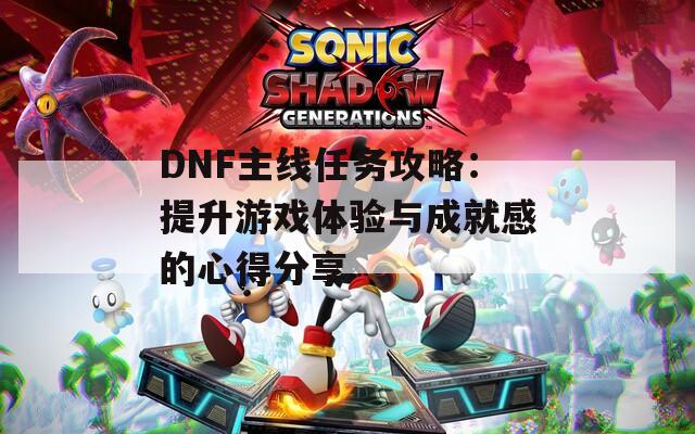 DNF主线任务攻略：提升游戏体验与成就感的心得分享