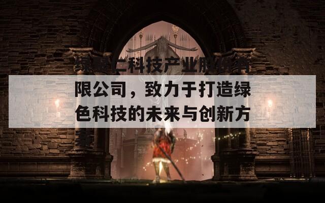 绿聚仁科技产业股份有限公司，致力于打造绿色科技的未来与创新方案
