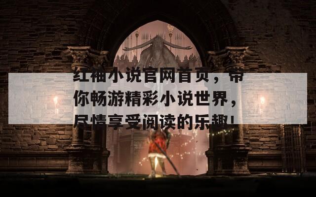 红袖小说官网首页，带你畅游精彩小说世界，尽情享受阅读的乐趣！