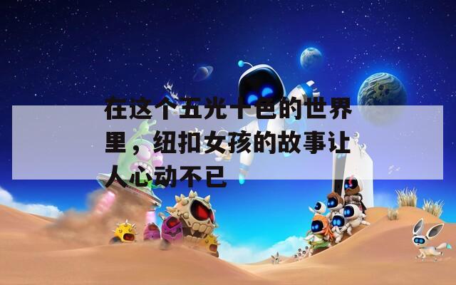 在这个五光十色的世界里，纽扣女孩的故事让人心动不已