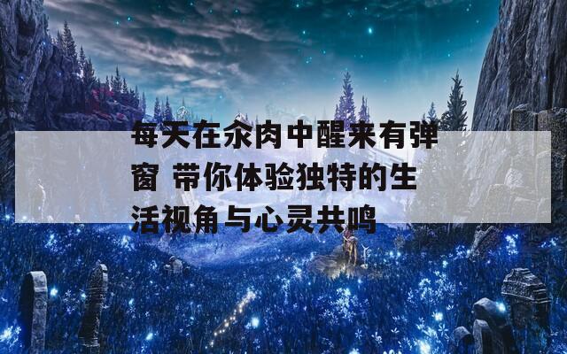 每天在汆肉中醒来有弹窗 带你体验独特的生活视角与心灵共鸣