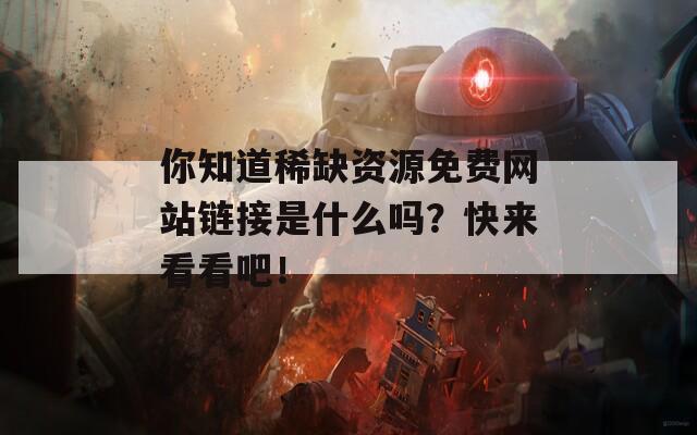 你知道稀缺资源免费网站链接是什么吗？快来看看吧！
