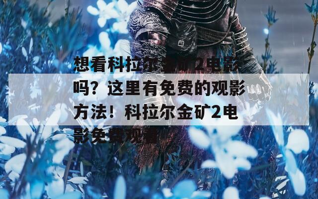 想看科拉尔金矿2电影吗？这里有免费的观影方法！科拉尔金矿2电影免费观看