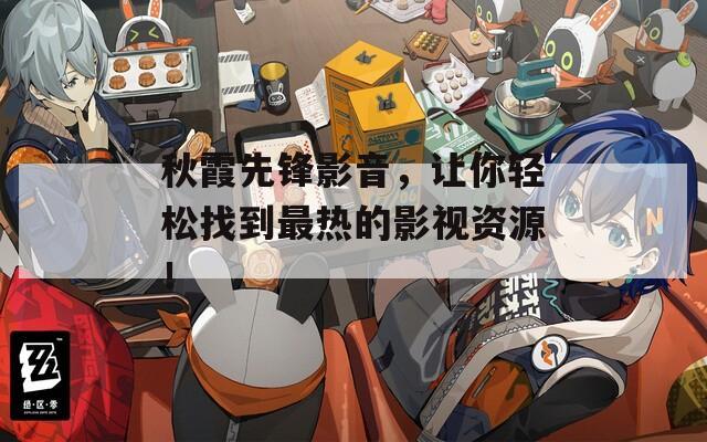 秋霞先锋影音，让你轻松找到最热的影视资源！