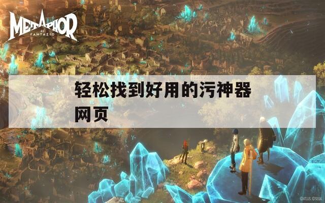 轻松找到好用的污神器网页