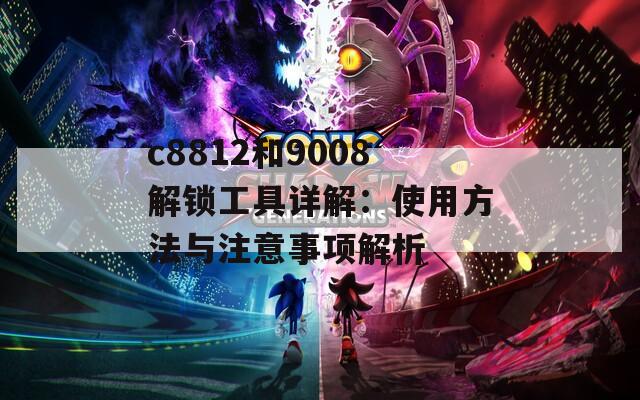 c8812和9008解锁工具详解：使用方法与注意事项解析