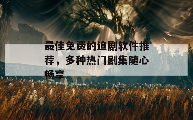 最佳免费的追剧软件推荐，多种热门剧集随心畅享