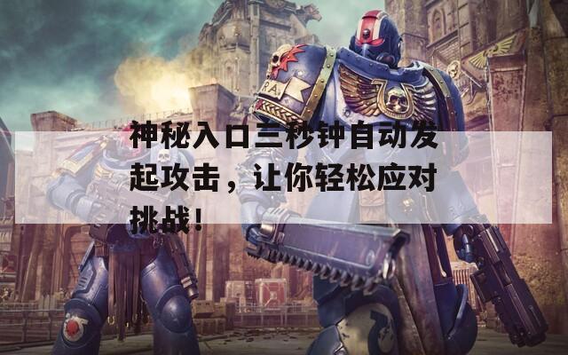 神秘入口三秒钟自动发起攻击，让你轻松应对挑战！